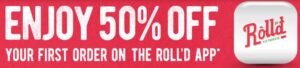 DEAL: Roll'd - 50% off First Order on the Roll'd App 1 DEAL: Roll'd - 50% off First Order on the Roll'd App 1