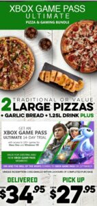 DEAL: Domino's Gaming Bundle - 2 Pizzas, Garlic Bread, 1.25L Drink & 14 Days Xbox Game Pass Ultimate for $27.95 Pickup/$34.95 Delivered 13 DEAL: Domino's Gaming Bundle - 2 Pizzas, Garlic Bread, 1.25L Drink & 14 Days Xbox Game Pass Ultimate for $27.95 Pickup/$34.95 Delivered 1
